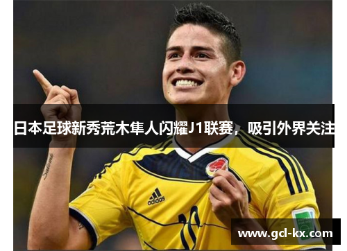 日本足球新秀荒木隼人闪耀J1联赛，吸引外界关注