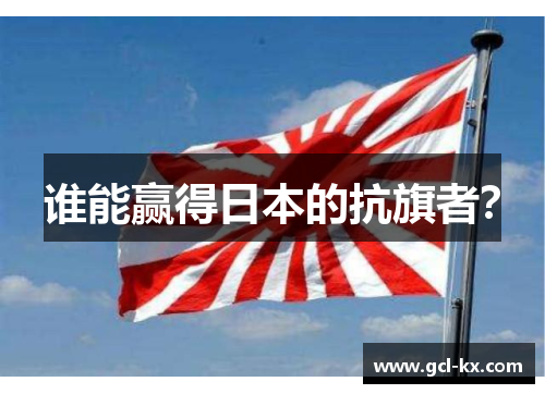 谁能赢得日本的抗旗者？